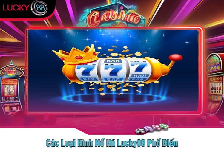 Các Loại Hình Nổ Hũ Lucky88 Phổ Biến