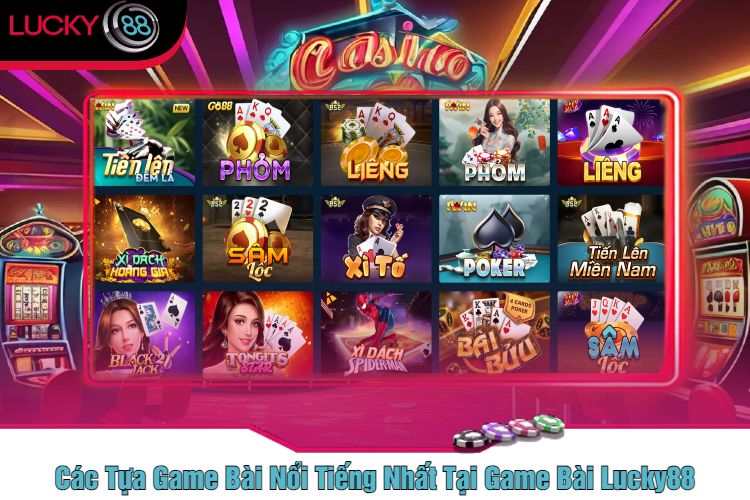 Các Tựa Game Bài Nổi Tiếng Nhất Tại Game Bài Lucky88