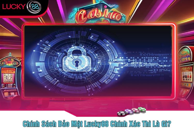 Chính Sách Bảo Mật Lucky88 Chính Xác Thì Là Gì