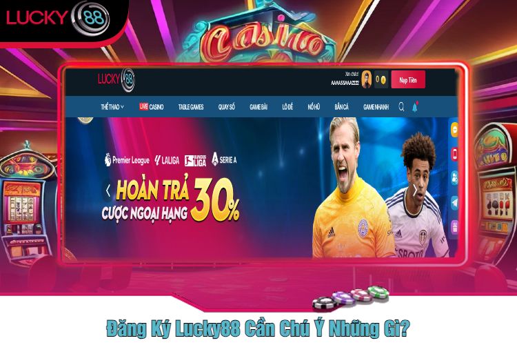 Đăng Ký Lucky88 Cần Chú Ý Những Gì