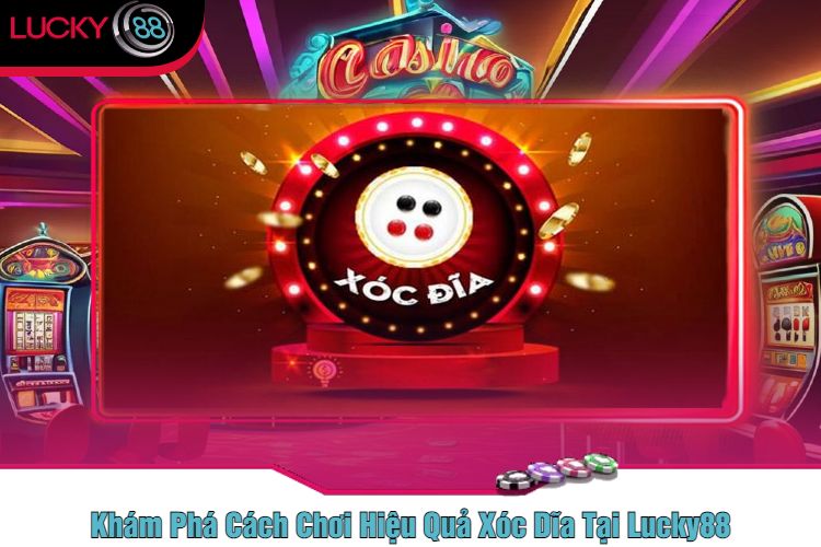 Khám Phá Cách Chơi Hiệu Quả Xóc Dĩa Tại Lucky88