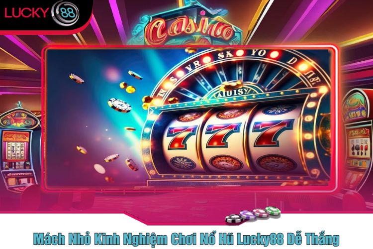 Mách Nhỏ Kinh Nghiệm Chơi Nổ Hũ Lucky88 Dễ Thắng