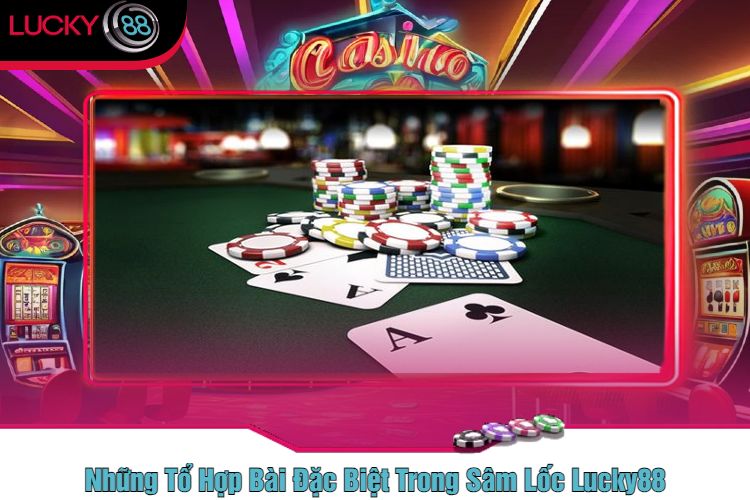 Những Tổ Hợp Bài Đặc Biệt Trong Sâm Lốc Lucky88