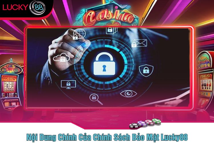 Nội Dung Chính Của Chính Sách Bảo Mật Lucky88