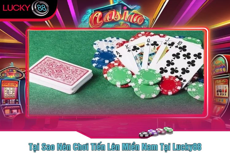 Tại Sao Nên Chơi Tiến Lên Miền Nam Tại Lucky88