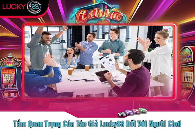 Tầm Quan Trọng Của Tác Giả Lucky88 Đối Với Người Chơi