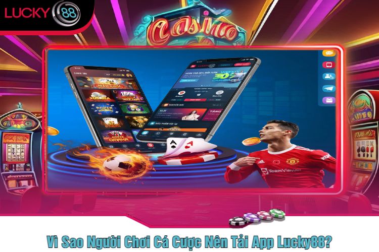 Vì Sao Người Chơi Cá Cược Nên Tải App Lucky88